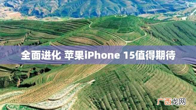 全面进化 苹果iPhone 15值得期待
