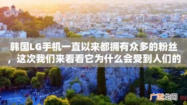 韩国LG手机一直以来都拥有众多的粉丝，这次我们来看看它为什么会受到人们的追捧。