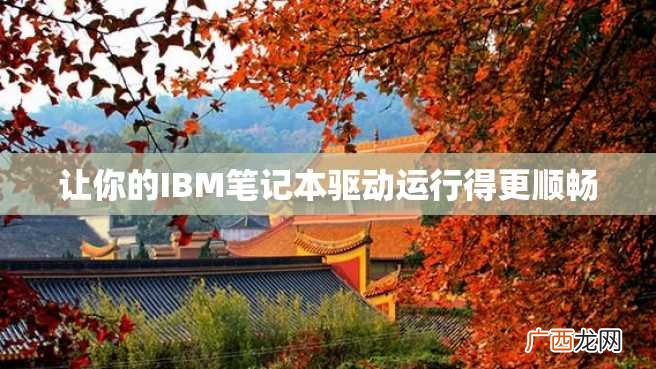 让你的IBM笔记本驱动运行得更顺畅