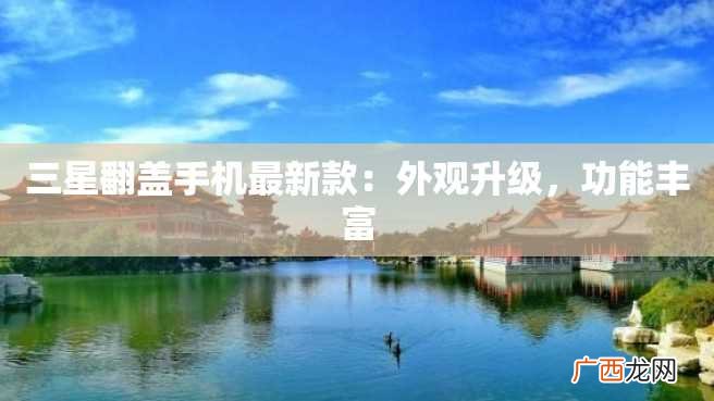 三星翻盖手机最新款:外观升级,功能丰富