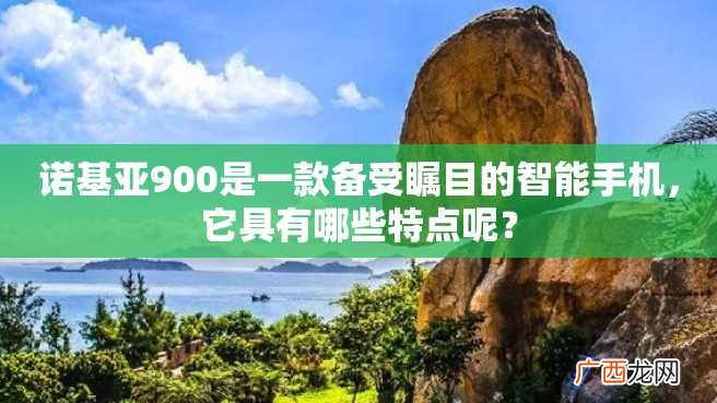 诺基亚900是一款备受瞩目的智能手机，它具有哪些特点呢？