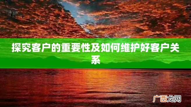 探究客户的重要性及如何维护好客户关系