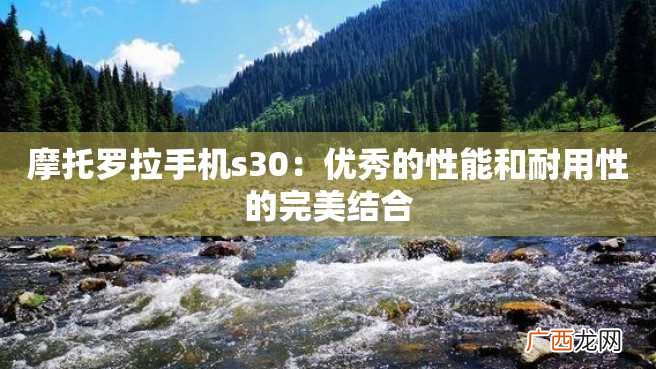 摩托罗拉手机s30:优秀的性能和耐用性的完美结合