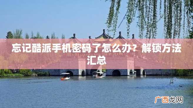 忘记酷派手机密码了怎么办？解锁方法汇总