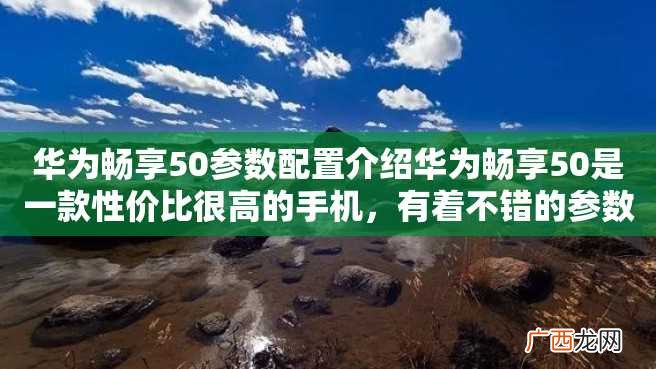 华为畅享50参数配置介绍华为畅享50是一款性价比很高的手机，有着不错的参数配置，足以满足日常使用需求。