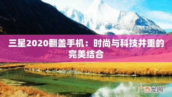 三星2023翻盖手机:时尚与科技并重的完美结合