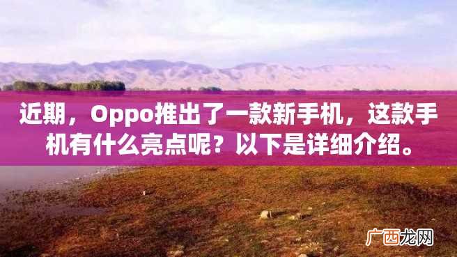 近期，Oppo推出了一款新手机，这款手机有什么亮点呢？以下是详细介绍。