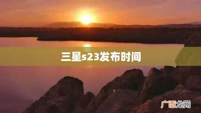 三星s23发布时间