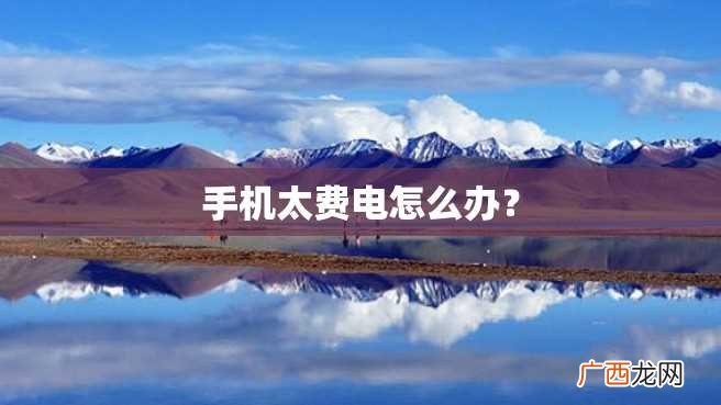 手机太费电怎么办？