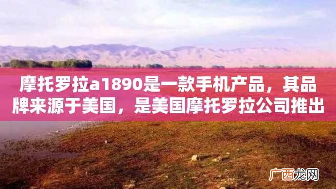 摩托罗拉a1890是一款手机产品，其品牌来源于美国，是美国摩托罗拉公司推出的一款高端手机。下面将从外观、功能、性能等方面对其进行详细介绍。