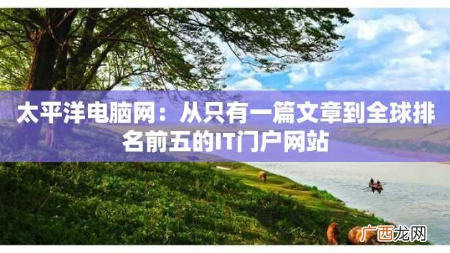 太平洋电脑网：从只有一篇文章到全球排名前五的IT门户网站