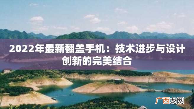 2022年最新翻盖手机：技术进步与设计创新的完美结合