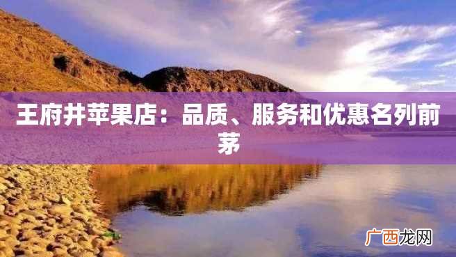 王府井苹果店：品质、服务和优惠名列前茅