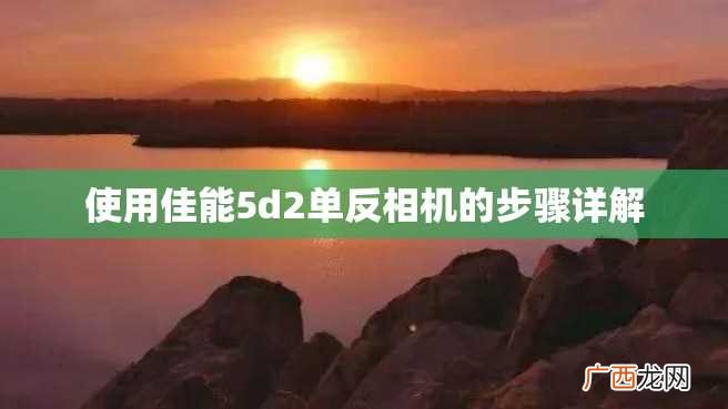 使用佳能5d2单反相机的步骤详解