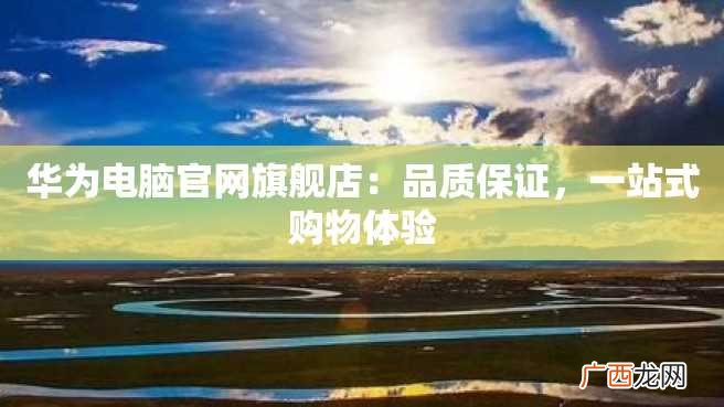 华为电脑官网旗舰店：品质保证，一站式购物体验