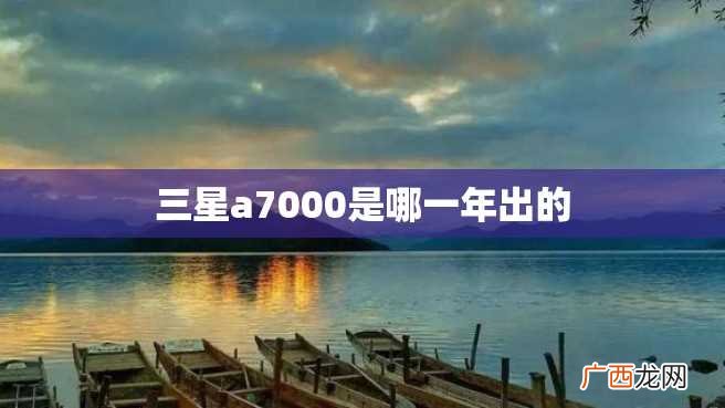三星a7000是哪一年出的