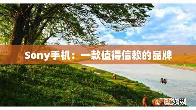 Sony手机：一款值得信赖的品牌