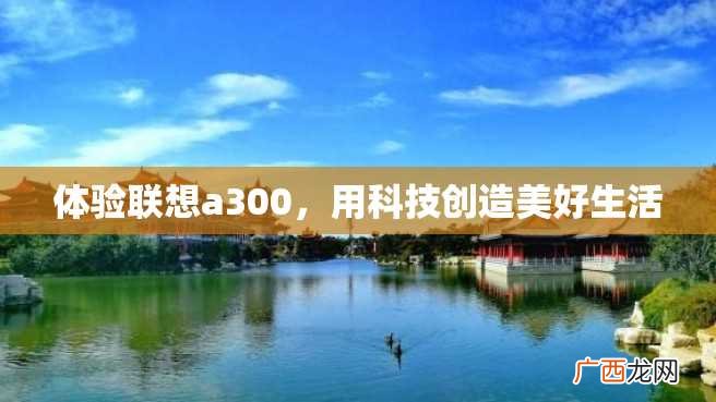 体验联想a300，用科技创造美好生活