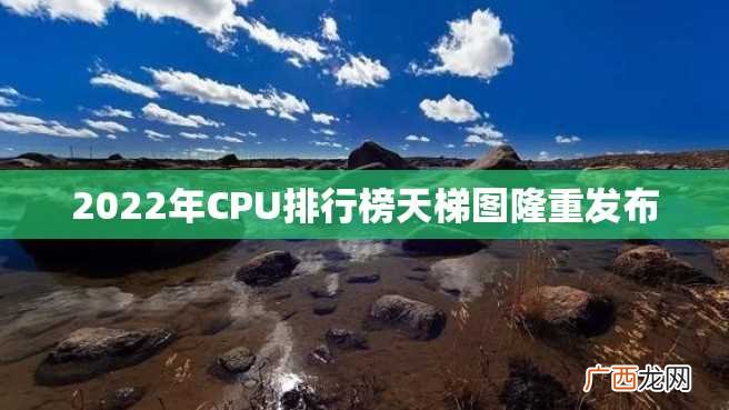 2022年CPU排行榜天梯图隆重发布