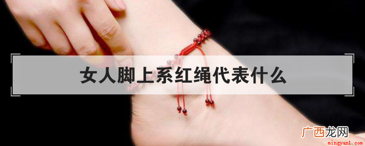 女人脚上系红绳代表意义 女人脚上系红绳代表什么