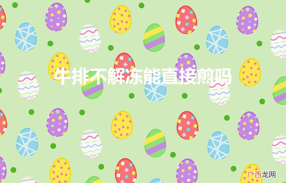 冷冻牛排可以不解冻直接煎吗 牛排不解冻能直接煎吗