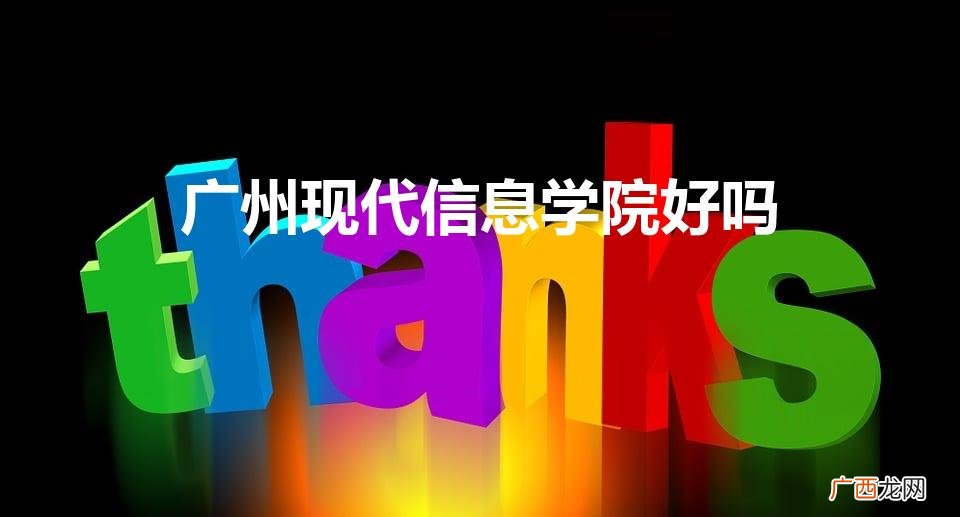 广州现代信息工程职业技术学院好吗 广州现代信息学院好吗