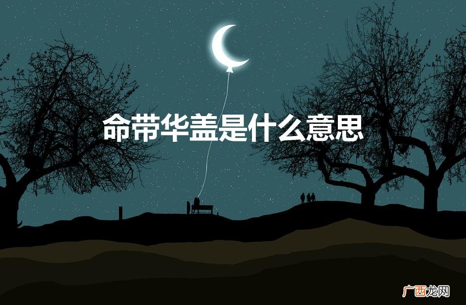算命中所说的华盖是什么含义 命带华盖是什么意思