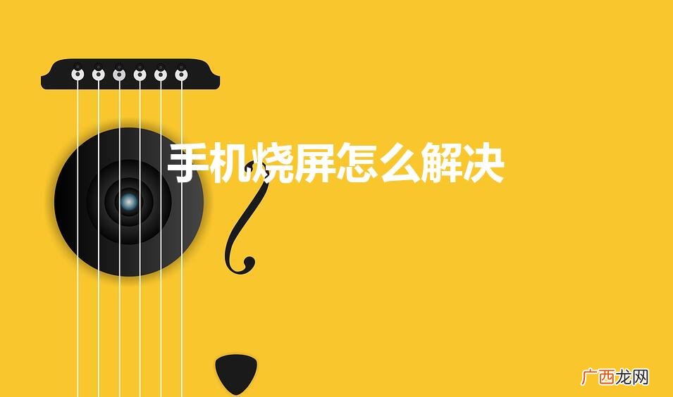 我的手机烧屏了怎么办 手机烧屏怎么解决
