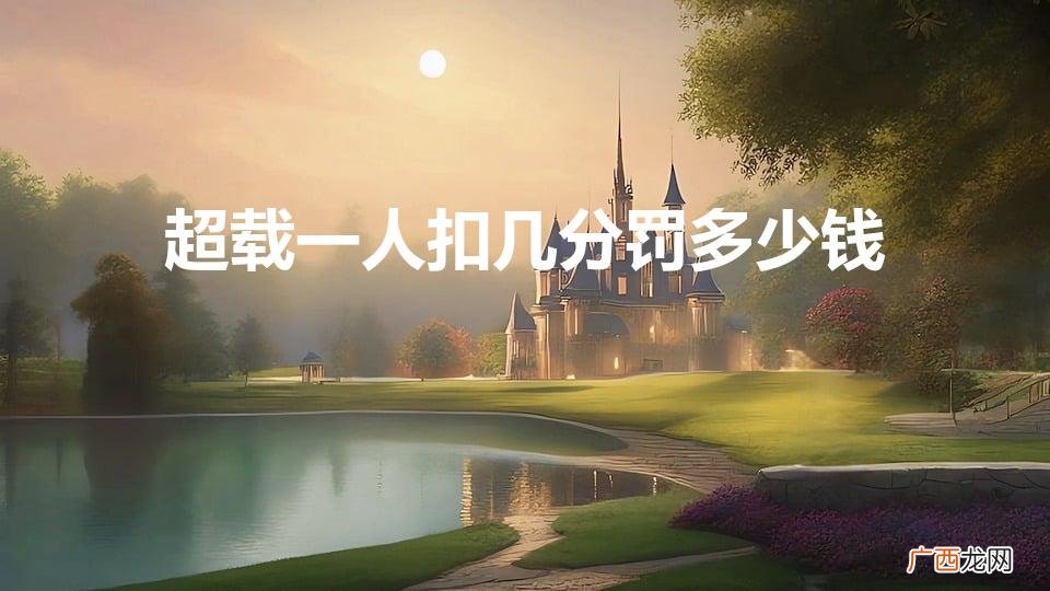 小车超载一人罚多少钱扣多少分 超载一人扣几分罚多少钱