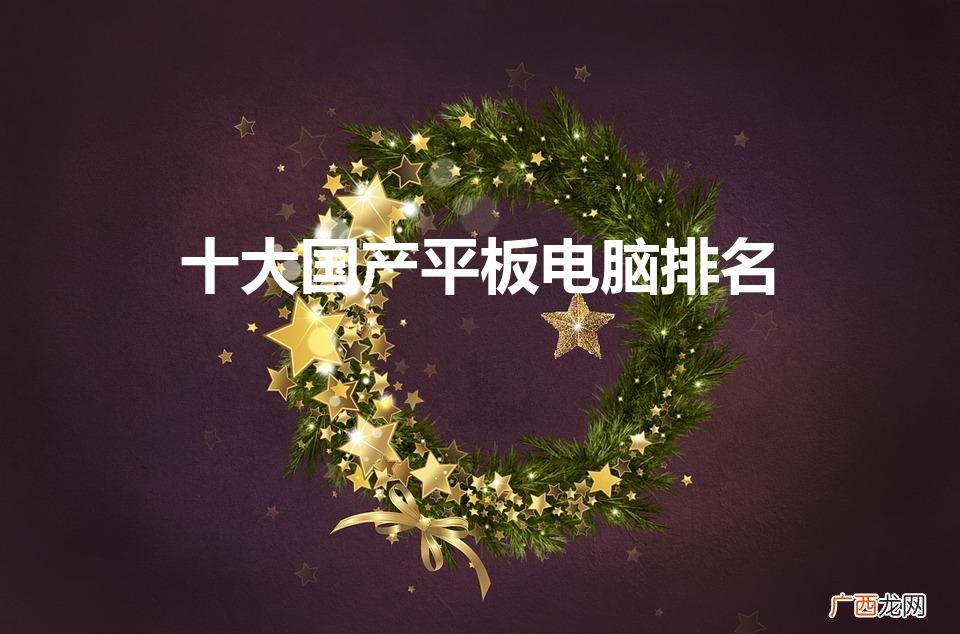 十大国产平板电脑排名是什么 十大国产平板电脑排名
