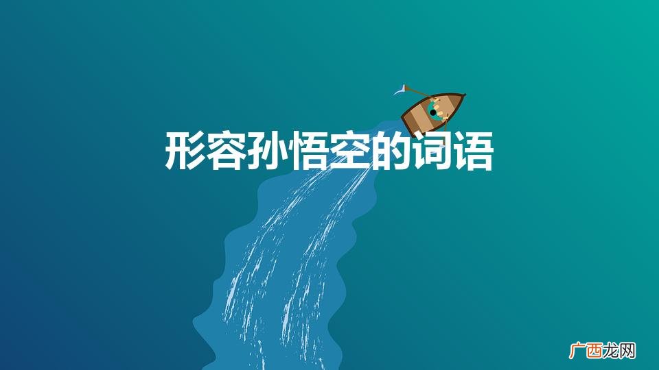 用几个四字词语概括孙悟空的性格特点 形容孙悟空的词语