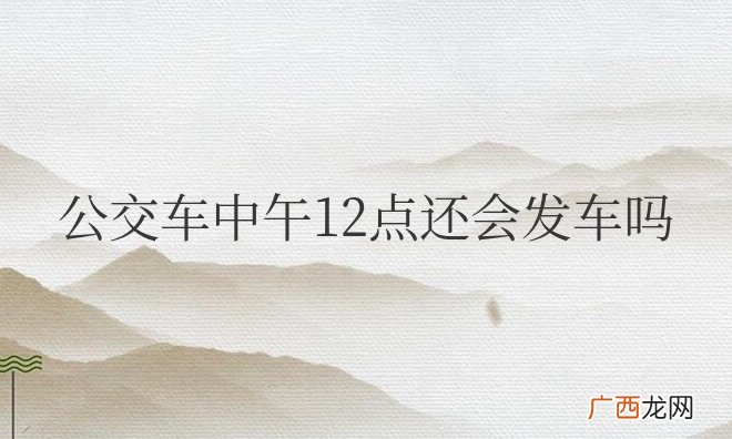 公交车中午有午休的吗 公交车中午12点还会发车吗
