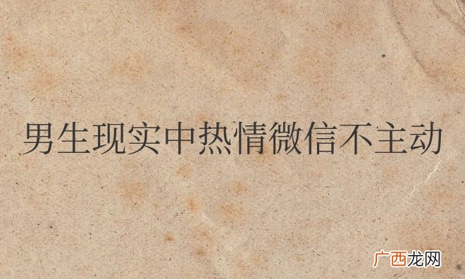 男生现实中热情微信不主动聊天