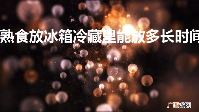 冷藏时间期限分享 熟食放冰箱冷藏里能放多长时间
