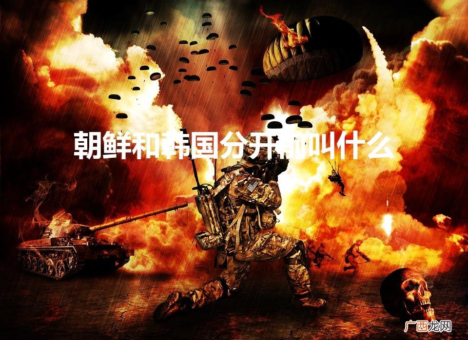 朝鲜和韩国分开前叫什么国 朝鲜和韩国分开前叫什么