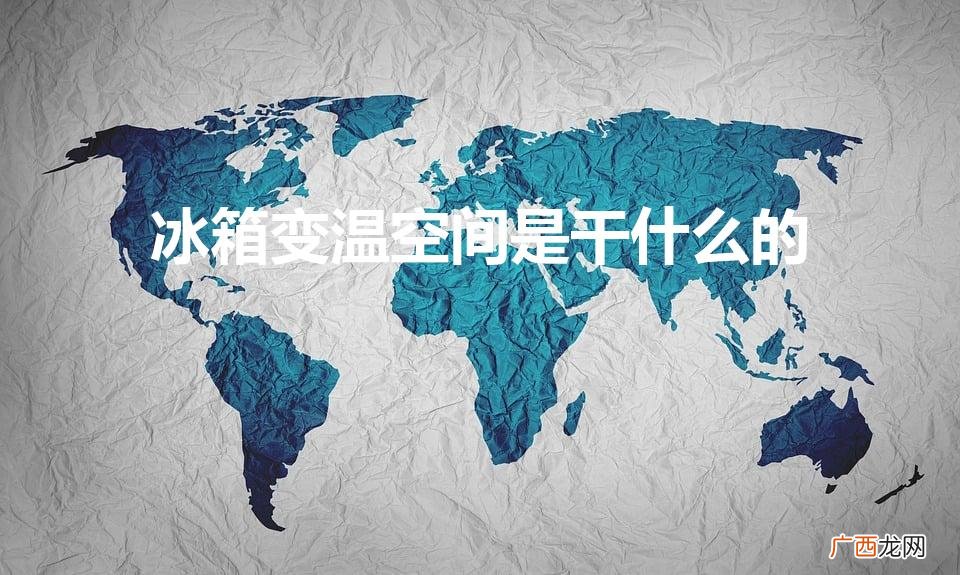 冰箱的变温室用来干嘛 冰箱变温空间是干什么的
