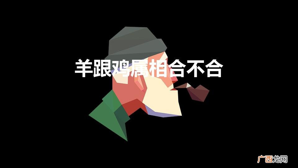 羊跟鸡属相合不合婚姻 羊跟鸡属相合不合