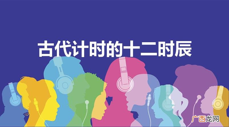 古代一天十二个时辰分别是什么 古代计时的十二时辰