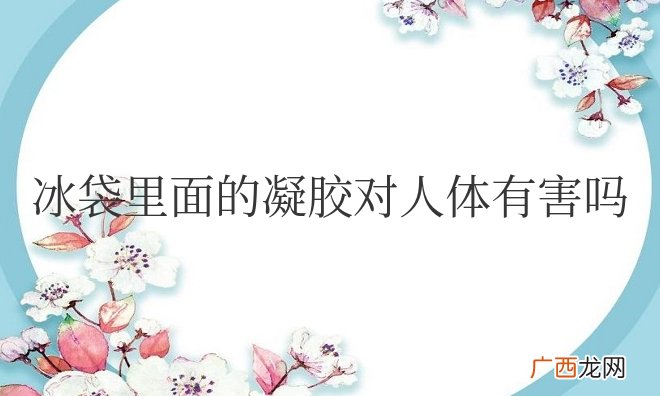食品冰袋里面的凝胶对人体有害吗