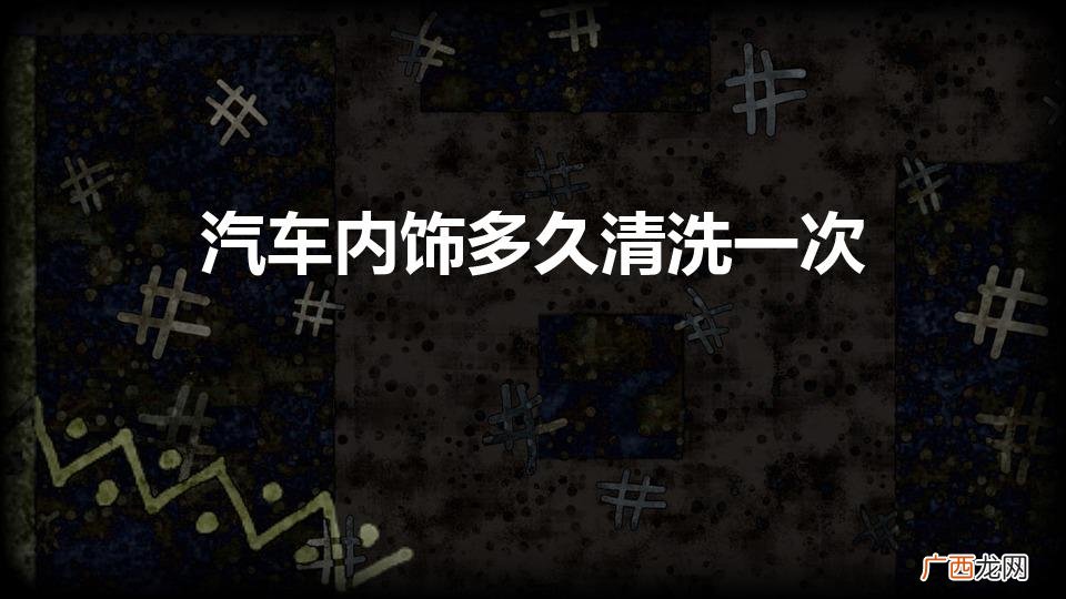 汽车内饰多长时间进行深度清洗 汽车内饰多久清洗一次