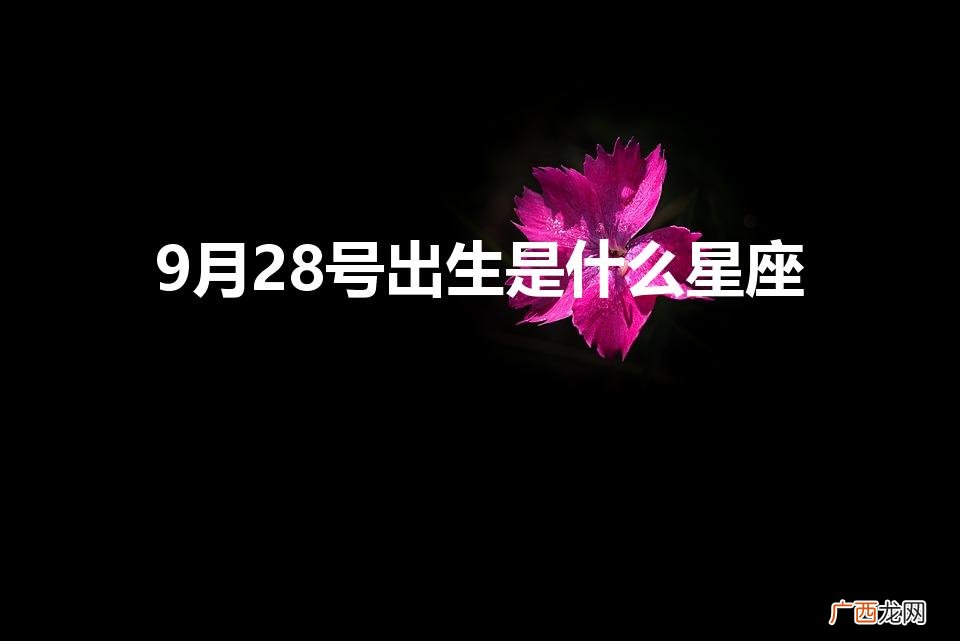 9月28生日是什么座什么星座 9月28号出生是什么星座
