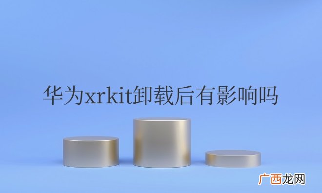 华为xrkit卸载后有影响吗