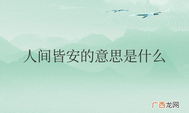 希望人世间能够平平安安 人间皆安的意思是什么