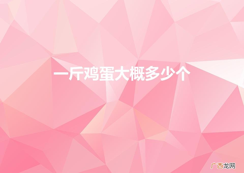 一斤鸡蛋大约有几个 一斤鸡蛋大概多少个