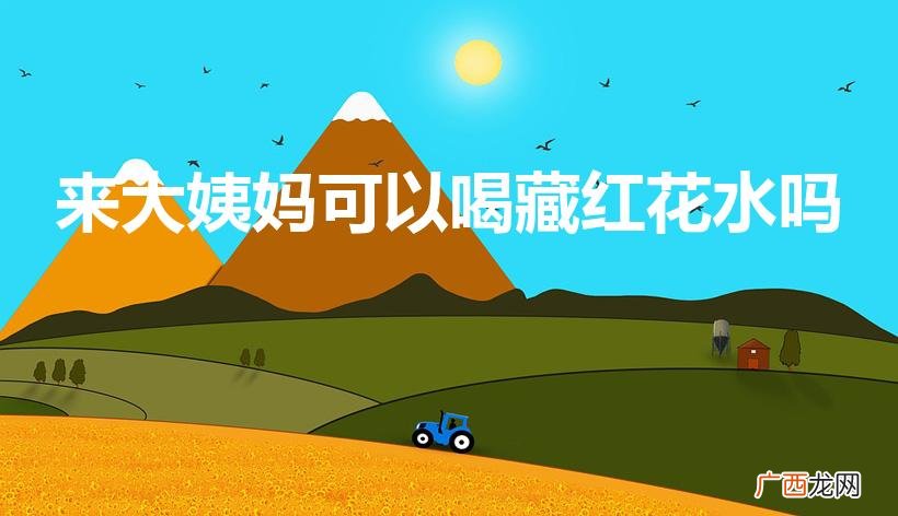 月经期可以喝藏红花泡水喝吗 来大姨妈可以喝藏红花水吗