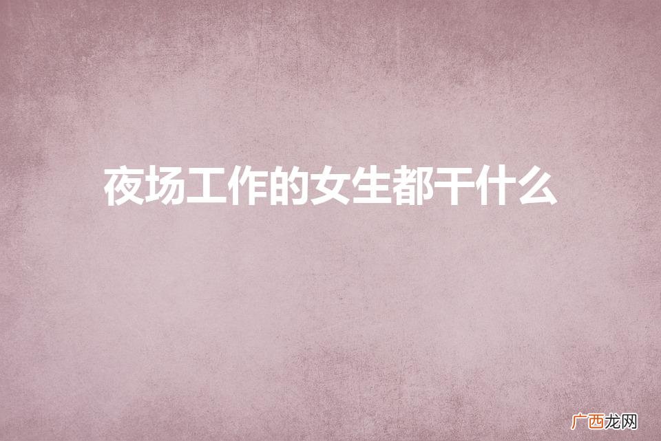 ktv的小妹主要是做什么的 夜场工作的女生都干什么