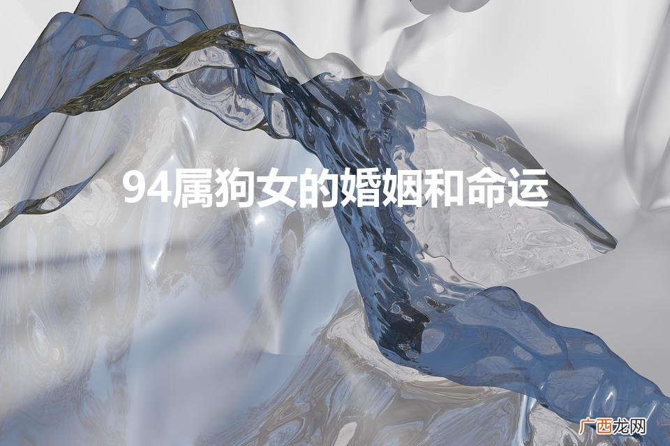 94年属狗女姻缘 94属狗女的婚姻和命运