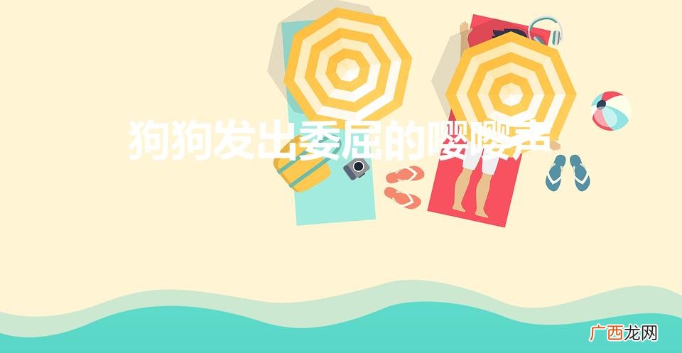 狗狗可怜巴巴的哭声 狗狗发出委屈的嘤嘤声