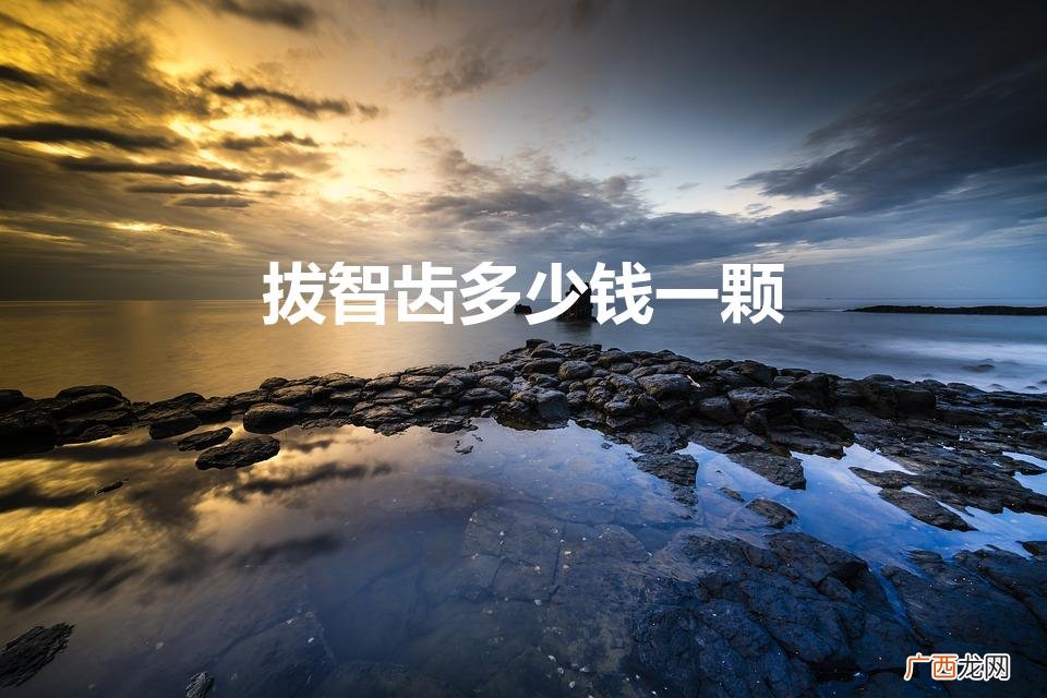 拔一个智齿需要多少钱 拔智齿多少钱一颗