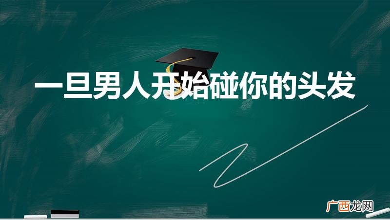 男生摸我的头,代表着什么意思 一旦男人开始碰你的头发